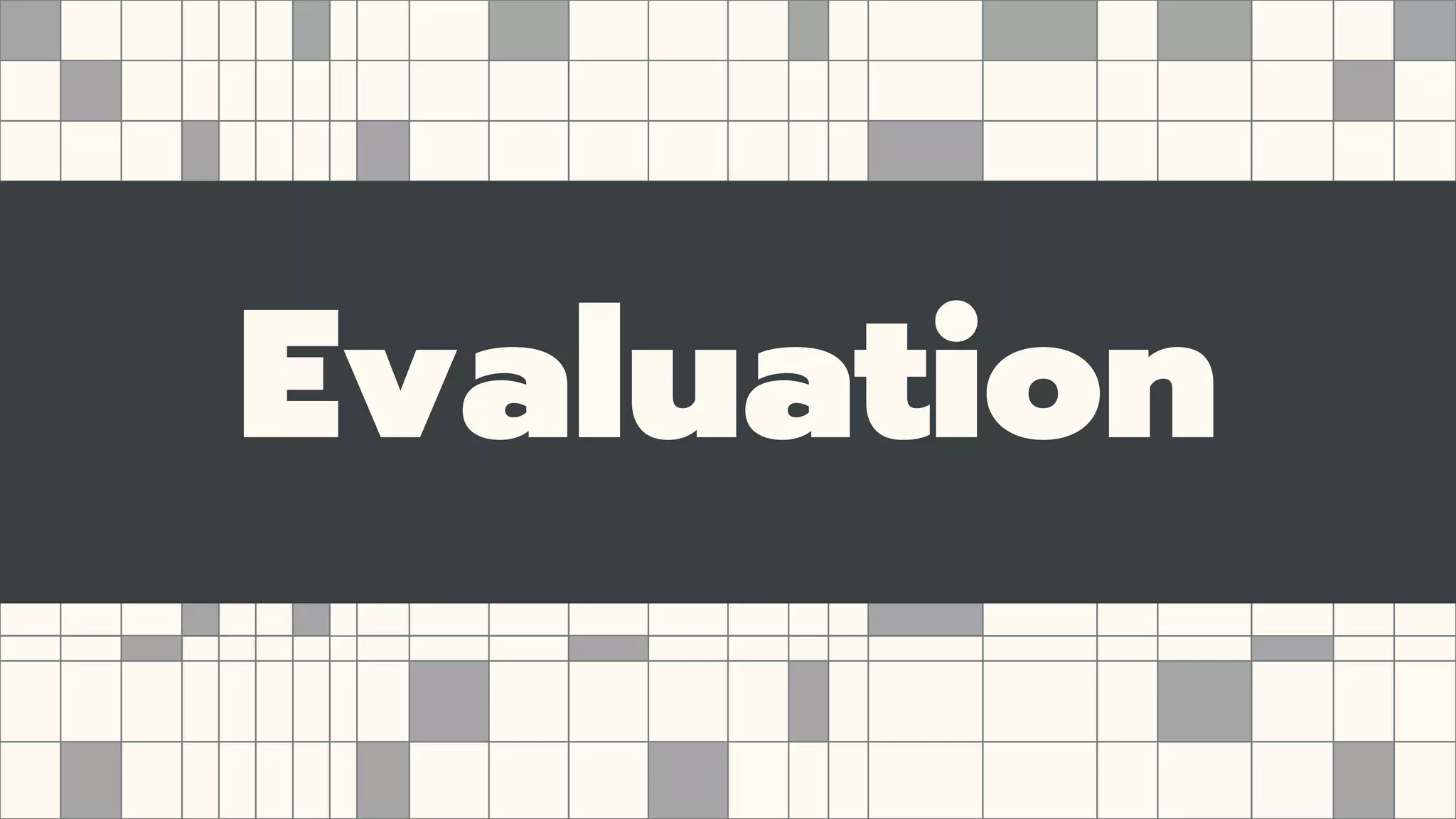 Evaluation
 