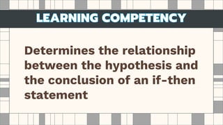 Determines the relationship
between the hypothesis and
the conclusion of an if-then
statement
 