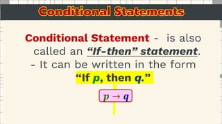 Conditional Statement - is also
called an “If-then” statement.
- It can be written in the form
“If p, then q.”
𝒑 → 𝒒
 