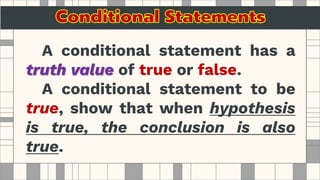 A conditional statement has a
truth value of true or false.
A conditional statement to be
true, show that when hypothesis
is true, the conclusion is also
true.
 