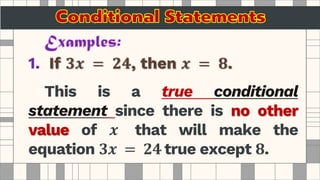 1. If 𝟑𝒙 = 𝟐𝟒, then 𝒙 = 𝟖.
This is a true conditional
statement since there is no other
value of 𝒙 that will make the
equation 𝟑𝒙 = 𝟐𝟒 true except 𝟖.
 