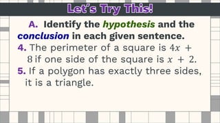 A. Identify the hypothesis and the
conclusion in each given sentence.
4. The perimeter of a square is 4𝑥 +
8 if one side of the square is 𝑥 + 2.
5. If a polygon has exactly three sides,
it is a triangle.
 