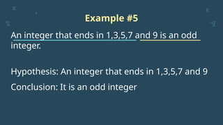 Example #5
An integer that ends in 1,3,5,7 and 9 is an odd
integer.
Hypothesis: An integer that ends in 1,3,5,7 and 9
Conclusion: It is an odd integer
 