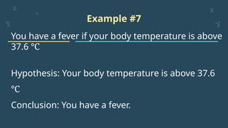 Example #7
You have a fever if your body temperature is above
37.6 ℃
Hypothesis: Your body temperature is above 37.6
℃
Conclusion: You have a fever.
 