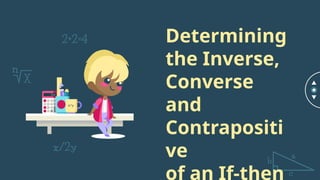 Determining
the Inverse,
Converse
and
Contrapositi
ve
of an If-then
 