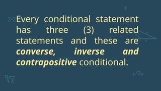 Every conditional statement
has three (3) related
statements and these are
converse, inverse and
contrapositive conditional.
 