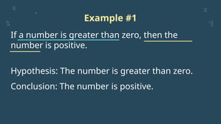 Example #1
If a number is greater than zero, then the
number is positive.
Hypothesis: The number is greater than zero.
Conclusion: The number is positive.
 