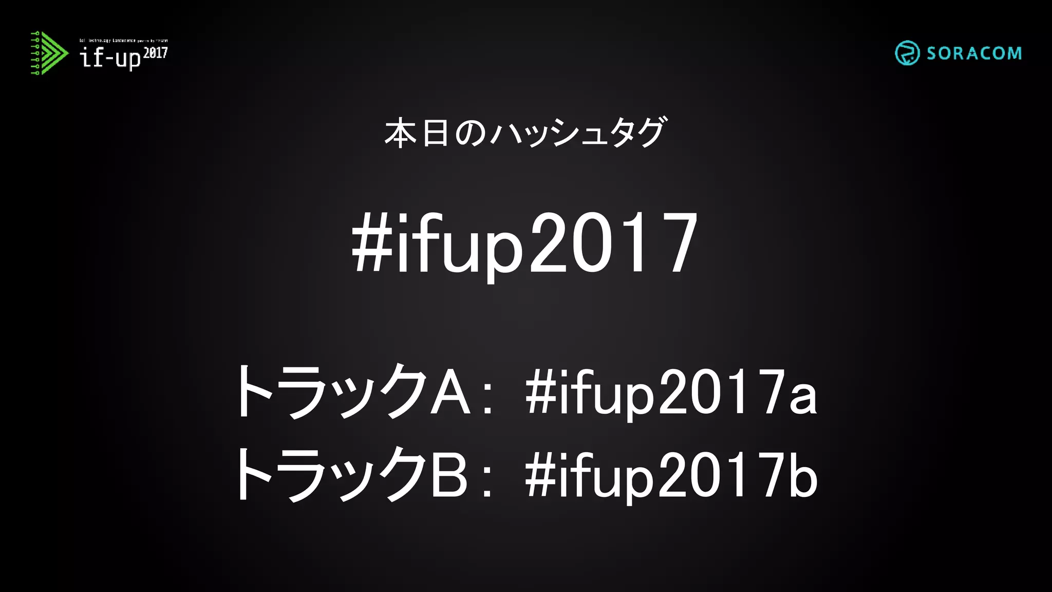 #ifup2017
トラックA： #ifup2017a
トラックB： #ifup2017b
本日のハッシュタグ
 