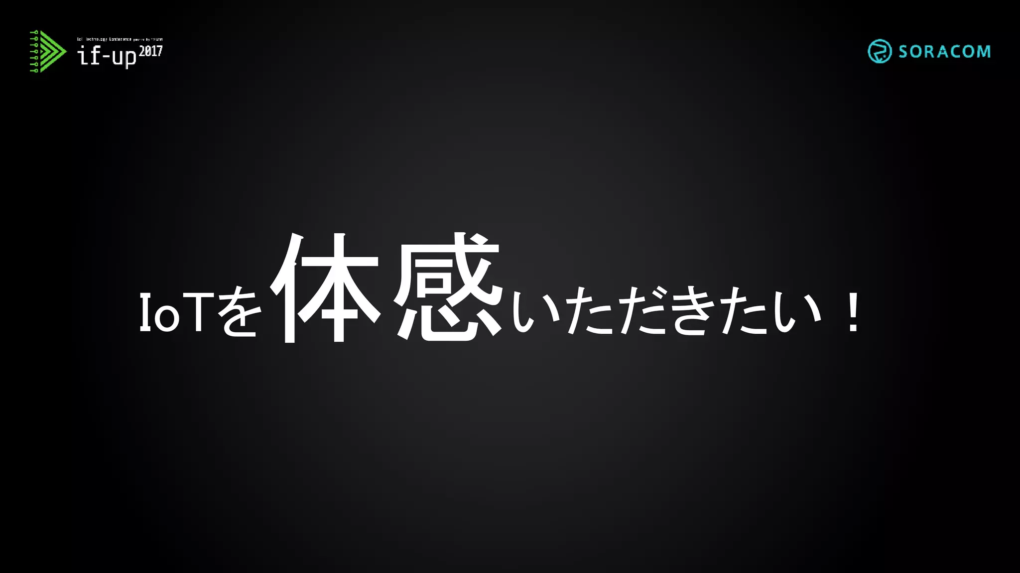 IoTを体感いただきたい！
 