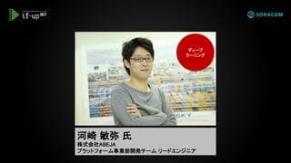 河崎 敏弥 氏
株式会社ABEJA
プラットフォーム事業部開発チーム リードエンジニア
ディープ
ラーニング
 
