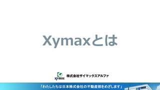 Xymaxとは
「わたしたちは日本株式会社の不動産部をめざします」
 
