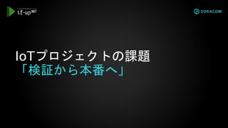 IoTプロジェクトの課題
「検証から本番へ」
 