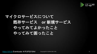 マイクロサービスについて
既存サービス or 新規サービス
やってみてよかったこと
やってみて困ったこと
https://sli.do Eventcode: # IFUP2019A4
 