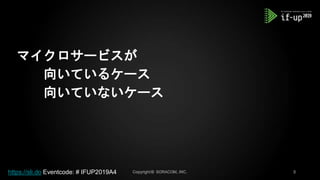 マイクロサービスが
向いているケース
向いていないケース
https://sli.do Eventcode: # IFUP2019A4
 