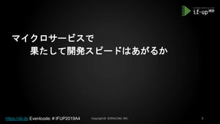 マイクロサービスで
果たして開発スピードはあがるか
https://sli.do Eventcode: # IFUP2019A4
 