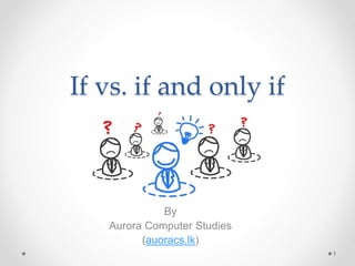 If vs. if and only if
By
Aurora Computer Studies
(auoracs.lk)
1
 