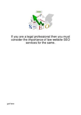 If you are a legal professional then you must
    consider the importance of law website SEO
                services for the same.




get here
 