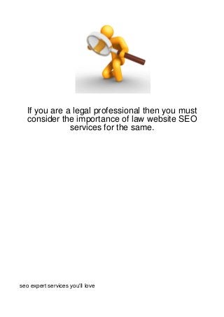 If you are a legal professional then you must
  consider the importance of law website SEO
              services for the same.




seo expert services you'll love
 