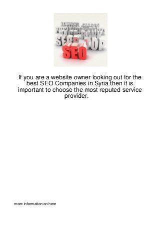 If you are a website owner looking out for the
      best SEO Companies in Syria then it is
  important to choose the most reputed service
                   provider.




more information on here
 