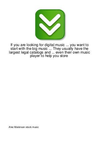 If you are looking for digital music ... you want to
 start with the big music ... They usually have the
largest legal catalogs and ... even their own music
              player to help you store




Alec Makinson stock music
 