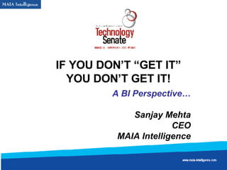 IF YOU DON’T “GET IT” YOU DON’T GET IT! A BI Perspective… Sanjay Mehta CEO MAIA Intelligence 