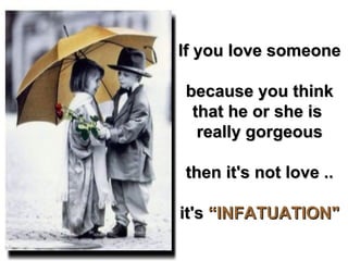 If you love someone because you think that he or she is  really gorgeous then it's not love .. it's  “INFATUATION&quot; 