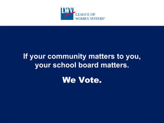 If your community matters to you, your school board matters. We Vote. 