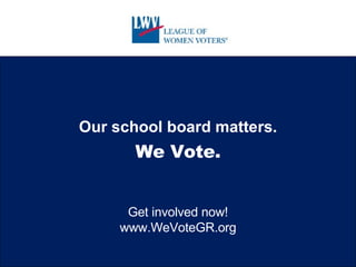 Our school board matters. We Vote. Get involved now! www.WeVoteGR.org 
