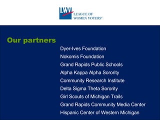 Our partners Dyer-Ives Foundation Nokomis Foundation Grand Rapids Public Schools Community Research Institute Grand Rapids Community Media Center Alpha Kappa Alpha Sorority Delta Sigma Theta Sorority Girl Scouts of Michigan Trails Hispanic Center of Western Michigan 