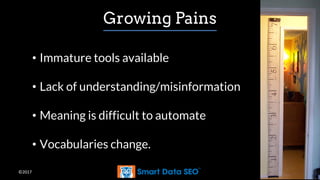 ©2017
Growing Pains
• Immature tools available
• Lack of understanding/misinformation
• Meaning is difficult to automate
• Vocabularies change.
 