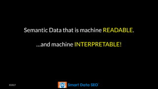 ©2017
Semantic Data that is machine READABLE.
…and machine INTERPRETABLE!
 