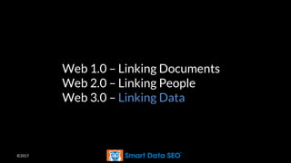 ©2017
Web 1.0 – Linking Documents
Web 2.0 – Linking People
Web 3.0 – Linking Data
 
