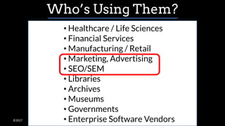 ©2017
• Healthcare / Life Sciences
• Financial Services
• Manufacturing / Retail
• Marketing, Advertising
• SEO/SEM
• Libraries
• Archives
• Museums
• Governments
• Enterprise Software Vendors
Who’s Using Them?
 
