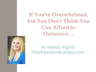 If You’re Overwhelmed,
but You Don’t Think You
Can Afford to
Outsource…
By Melissa Ingold
TimeFreedomBusiness.com
 