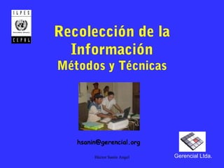 Héctor Sanín Angel
Recolección de la
Información
Métodos y Técnicas
Gerencial Ltda.
hsanin@gerencial.org
 