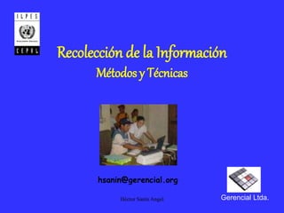 Héctor Sanín Angel
Recolección de la Información
Métodos y Técnicas
Gerencial Ltda.
hsanin@gerencial.org
 