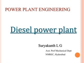 POWER PLANT ENGINEERING
Diesel power plant
Suryakanth L G
Asst. Prof Mechanical Dept
NMREC, Hyderabad
 