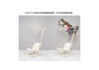 Core77 参与了他们由美国威盛亚公司（Wilsonart）赞助的椅子设计大
赛的评审，最后，获奖作品参加了在纽约举办的ICFF国际当代家具展，并引
起了轰动。以下是他们的设计作品。
 