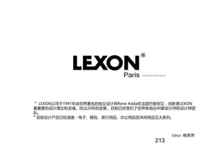 Editor: 杨燕萍
”LEXON公司于1991年由世界著名的独立设计师Rene Adda在法国巴黎创立，创新是LEXON
最重要的设计理念和灵魂。经过20年的发展，目前已经签约了世界各地近40家设计师和设计师团
队。
”
目前设计产品已经涵...