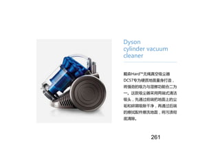 Dyson
cylinder vacuum
cleaner
戴森Hard™无绳真空吸尘器
DC57专为硬质地面量身打造，
将强劲的吸力与湿擦功能合二为
一。这款吸尘器采用两端式清洁
吸头，先通过前端把地面上的尘
垢和碎屑吸除干净，再通过后端
的...