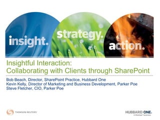 Insightful Interaction:
Collaborating with Clients through SharePoint
Bob Beach, Director, SharePoint Practice, Hubbard One
Kevin Kelly, Director of Marketing and Business Development, Parker Poe
Steve Fletcher, CIO, Parker Poe
 