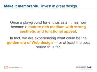 Make it memorable. Invest in great design.
Once a playground for enthusiasts, it has now
become a mature rich medium with ...