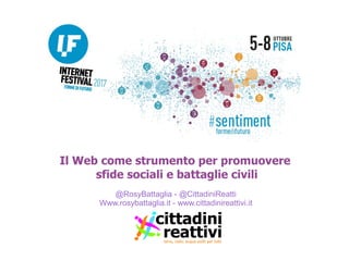 Il Web come strumento per promuovere
sfide sociali e battaglie civili
@RosyBattaglia - @CittadiniReatti
Www.rosybattaglia.it - www.cittadinireattivi.it
 