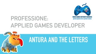 ANTURA AND THE LETTERS
PROFESSIONE:
APPLIED GAMES DEVELOPER
 