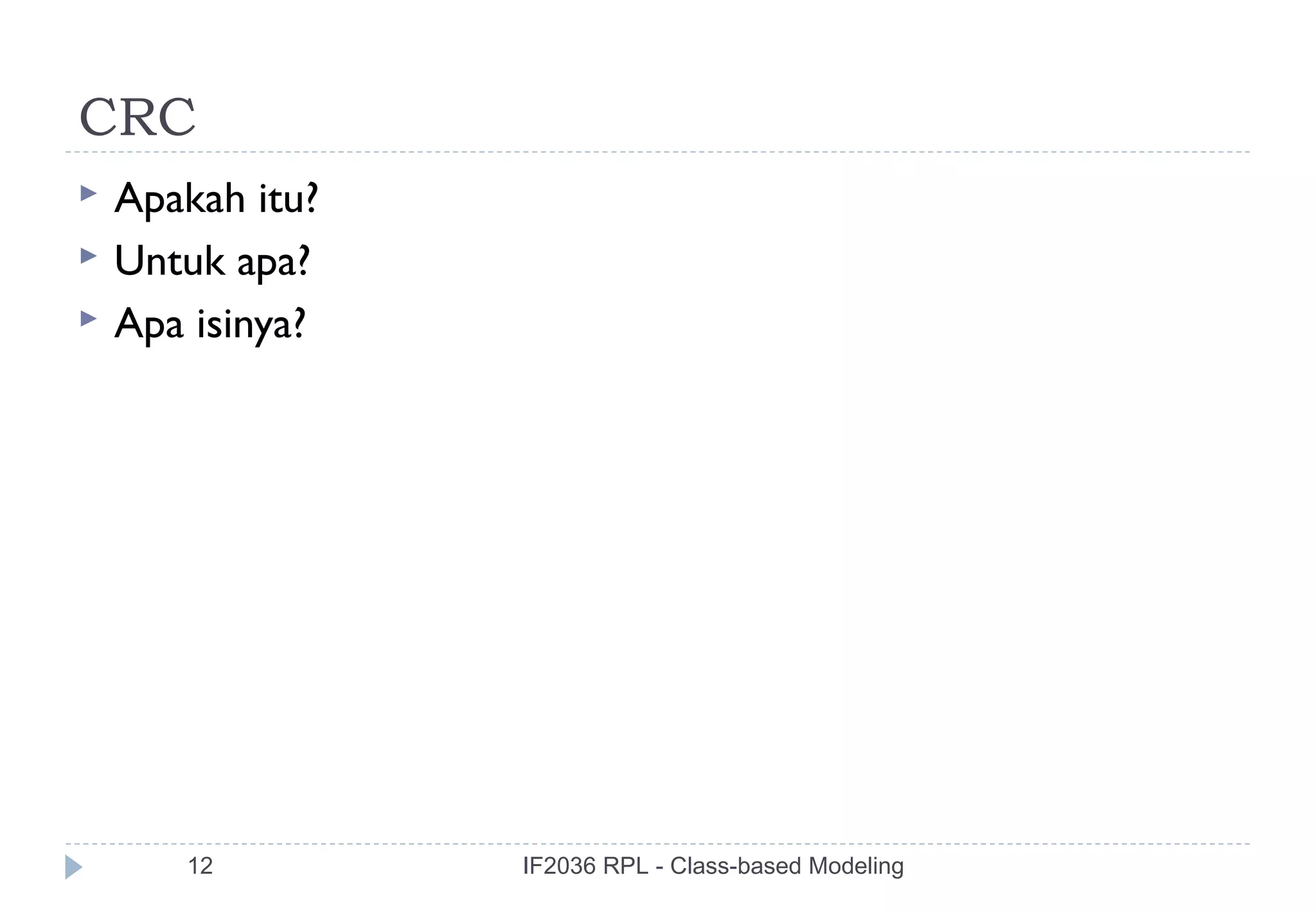 CRC
   Apakah itu?
   Untuk apa?
   Apa isinya?




       12         IF2036 RPL - Class-based Modeling
 