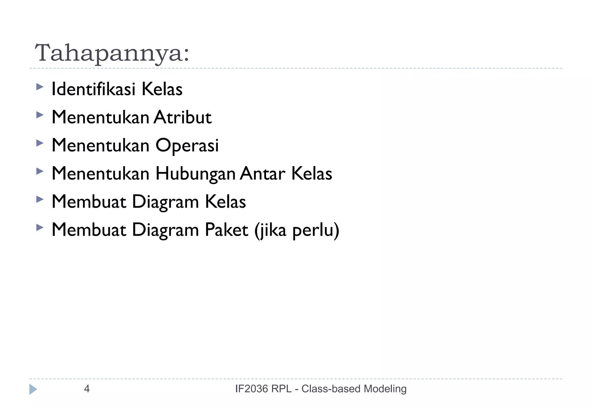 Tahapannya:
   Identifikasi Kelas
   Menentukan Atribut
   Menentukan Operasi
   Menentukan Hubungan Antar Kelas
   Membuat Diagram Kelas
   Membuat Diagram Paket (jika perlu)




       4                 IF2036 RPL - Class-based Modeling
 