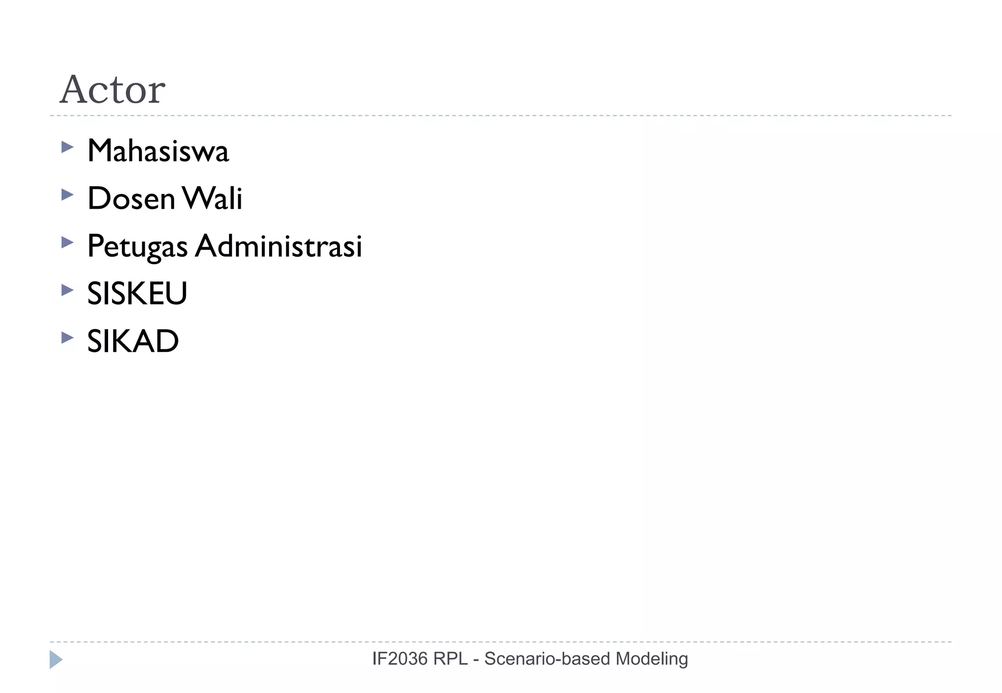 Actor
   Mahasiswa
   Dosen Wali
   Petugas Administrasi
   SISKEU
   SIKAD




                           IF2036 RPL - Scenario-based Modeling
 