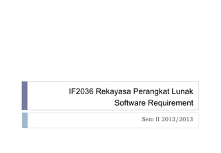 IF2036 Rekayasa Perangkat Lunak
           Software Requirement
                  Sem II 2012/2013
 