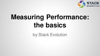 Measuring Performance:
the basics
by Stack Evolution
 