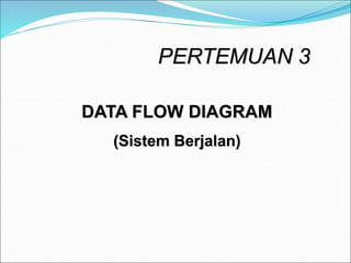 PERTEMUAN 3
DATA FLOW DIAGRAM
(Sistem Berjalan)
 